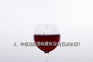 2、中低端白酒收藏有没有投资价值？