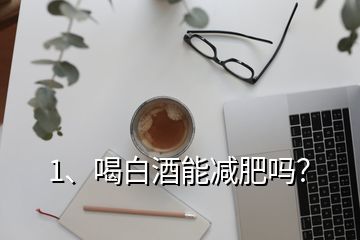 1、喝白酒能减肥吗？