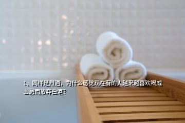 1、同样是烈酒，为什么感觉现在有的人越来越喜欢喝威士忌而放弃白酒？