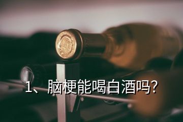 1、脑梗能喝白酒吗？