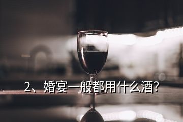 2、婚宴一般都用什么酒？