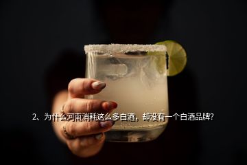 2、为什么河南消耗这么多白酒，却没有一个白酒品牌？