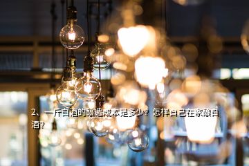 2、一斤白酒的酿造成本是多少？怎样自己在家酿白酒？