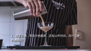 1、想买白酒，等孩子结婚用，还有10年时间，存什么牌的酒好呢？