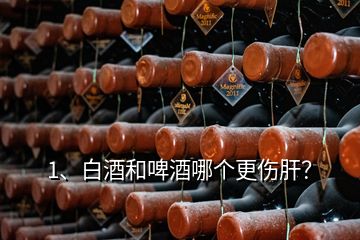 1、白酒和啤酒哪个更伤肝？