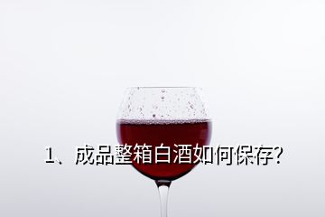 1、成品整箱白酒如何保存？