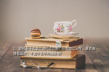 1、如何看待高度白酒的适饮期？存放超过30年，是否会降低品质，不如十五年时候好喝？