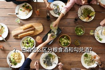 2、白酒怎么区分粮食酒和勾兑酒？