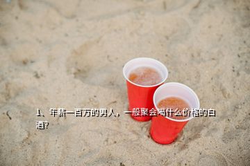 1、年薪一百万的男人，一般聚会喝什么价格的白酒？