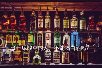 1、尿酸高的人，不能喝白酒吗？