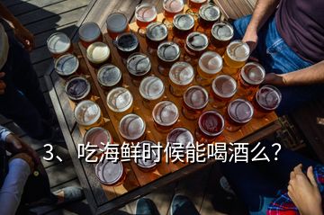 3、吃海鲜时候能喝酒么？