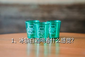 1、冰镇白酒喝着什么感觉？