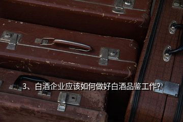 3、白酒企业应该如何做好白酒品鉴工作？