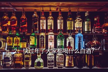 2、快过年了大家都喝什么白酒？