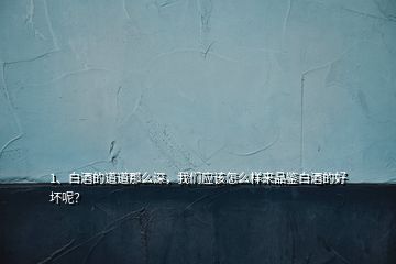 1、白酒的道道那么深，我们应该怎么样来品鉴白酒的好坏呢？