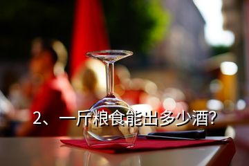 2、一斤粮食能出多少酒？