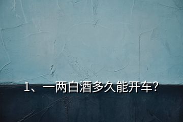 1、一两白酒多久能开车？