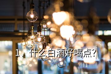 1、什么白酒好喝点？