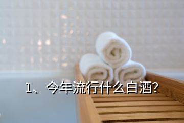 1、今年流行什么白酒？