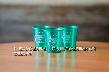 1、这么多香型的白酒，我想问下哪个香型的白酒不辣啊感觉都好辣？