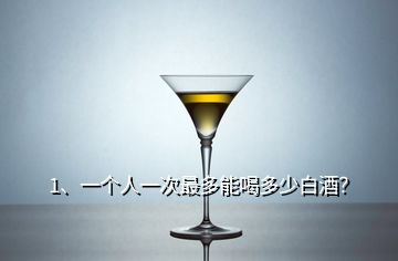 1、一个人一次最多能喝多少白酒？