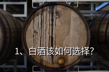 1、白酒该如何选择？