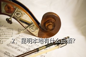 2、昆明本地有什么白酒？