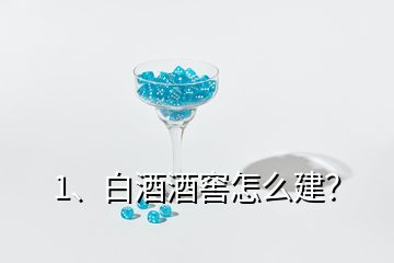 1、白酒酒窖怎么建？