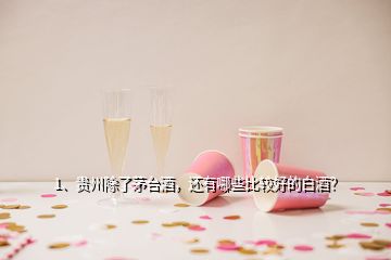 1、贵州除了茅台酒，还有哪些比较好的白酒？