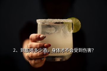 2、到底喝多少酒，身体才不会受到伤害？