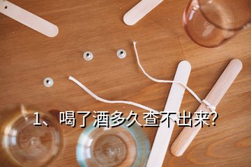 1、喝了酒多久查不出来？