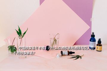 2、中国粮食连年丰收，为什么白酒都是用酒精勾兑，而不用粮食酿造？