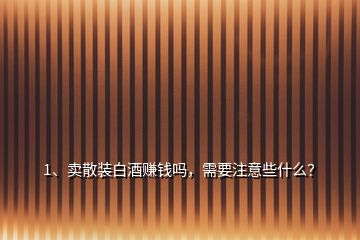 1、卖散装白酒赚钱吗，需要注意些什么？