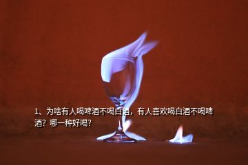 1、为啥有人喝啤酒不喝白酒，有人喜欢喝白酒不喝啤酒？哪一种好喝？