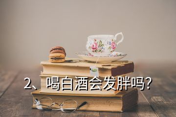 2、喝白酒会发胖吗？