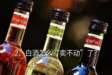 2、白酒怎么“卖不动”了？