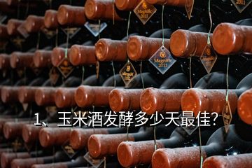 1、玉米酒发酵多少天最佳？