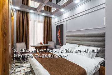 2、为什么现在有些中老年人，即使经济条件不错，也爱喝散白酒呢？怎么鉴别散白酒好坏？