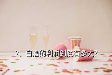 2、白酒的利润到底有多大？