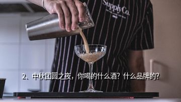 2、中秋团圆之夜，你喝的什么酒？什么品牌的？