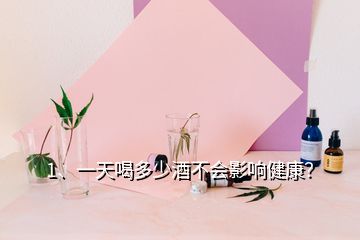 1、一天喝多少酒不会影响健康？