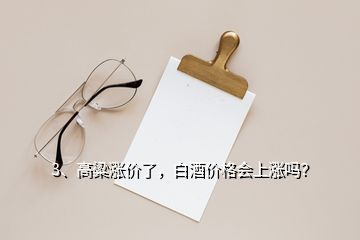 3、高粱涨价了，白酒价格会上涨吗？