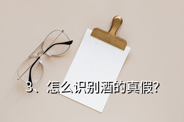 3、怎么识别酒的真假？