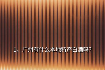 1、广州有什么本地特产白酒吗？