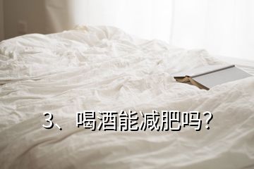 3、喝酒能减肥吗？