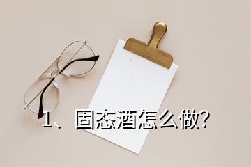 1、固态酒怎么做？