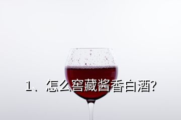 1、怎么窖藏酱香白酒？