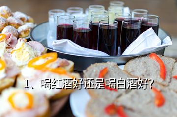 1、喝红酒好还是喝白酒好？