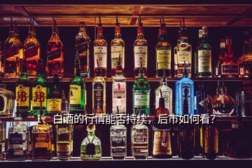 1、白酒的行情能否持续，后市如何看？