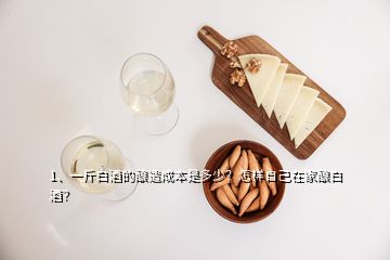 1、一斤白酒的酿造成本是多少？怎样自己在家酿白酒？